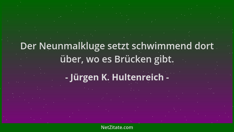 Jürgen K. Hultenreich - Der Neunmalkluge setzt schwimmend dort über, wo es Brücken gibt....