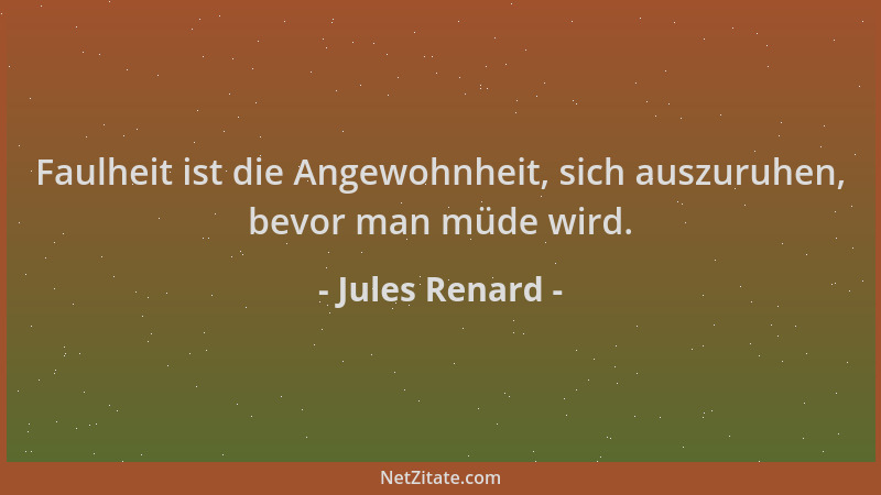 Jules Renard - Faulheit ist die Angewohnheit, sich auszuruhen, bevor man müde wird....