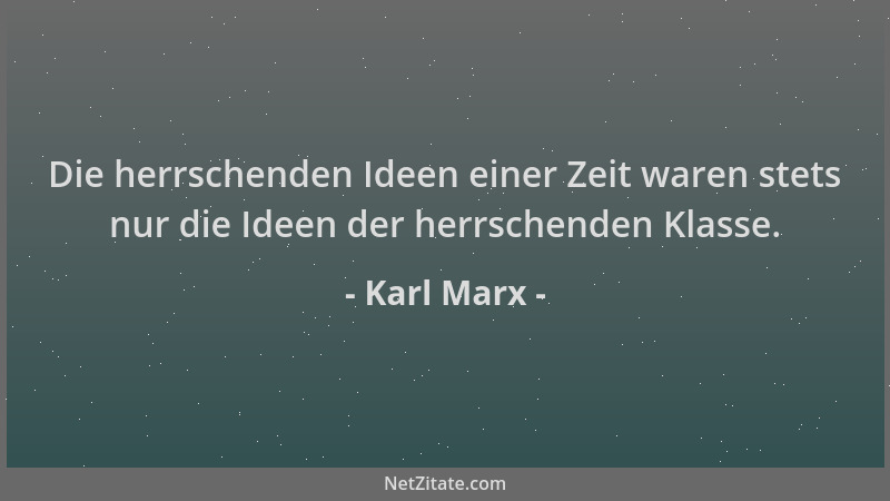 Karl Marx - Die herrschenden Ideen einer Zeit waren stets nur die Ideen der herrschenden Klasse....