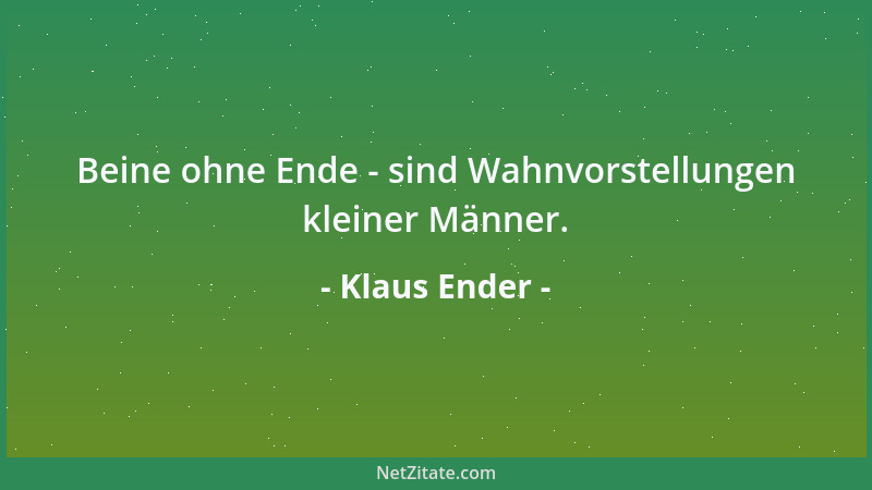 Klaus Ender - Beine ohne Ende - sind Wahnvorstellungen kleiner Männer....