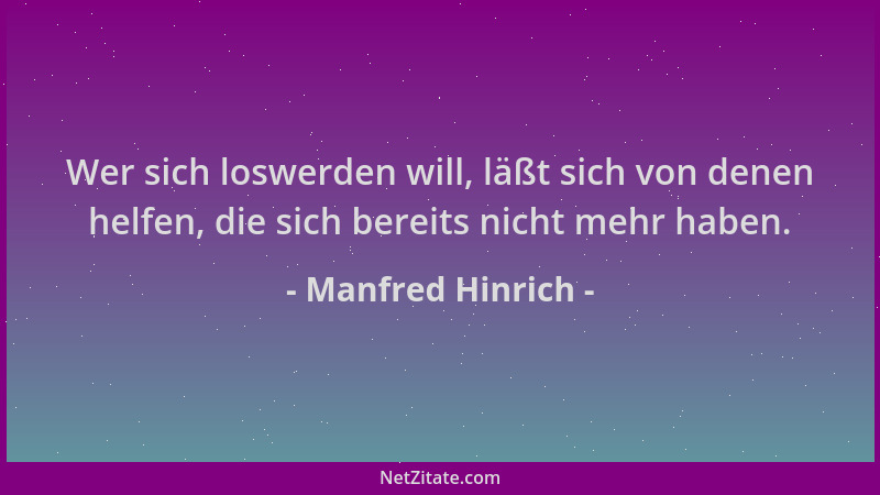 Manfred Hinrich - Wer sich loswerden will, läßt sich von denen helfen, die sich bereits nicht mehr haben....