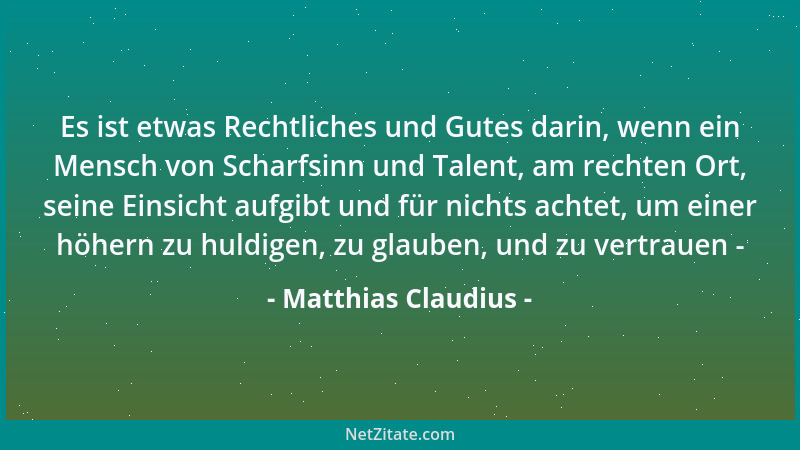 Matthias Claudius - Es ist etwas Rechtliches und Gutes darin, wenn ein Mensch von Scharfsinn und Talent, am rechten Ort, se...