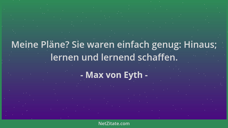 Max von Eyth - Meine Pläne? Sie waren einfach genug: Hinaus; lernen und lernend schaffen....