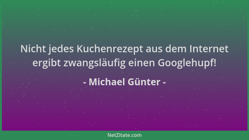 Michael Günter - Nicht jedes Kuchenrezept aus dem Internet ergibt zwangsläufig einen Googlehupf!...