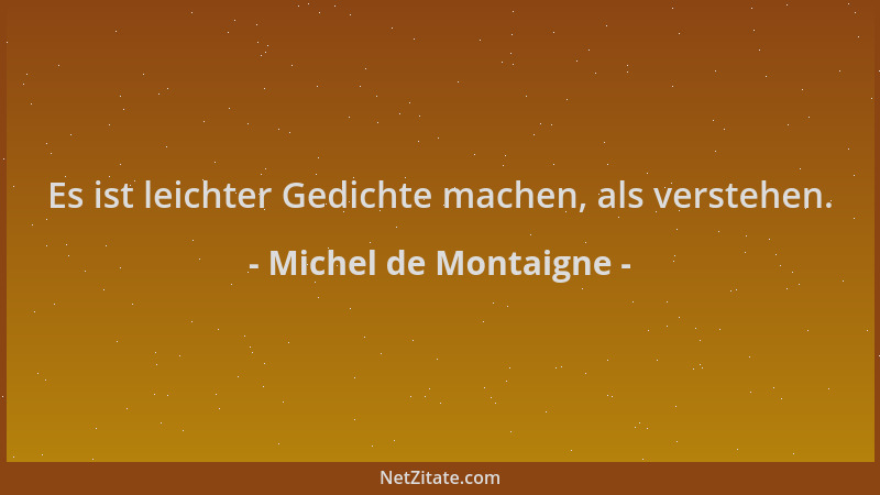 Michel de Montaigne - Es ist leichter Gedichte machen, als verstehen....