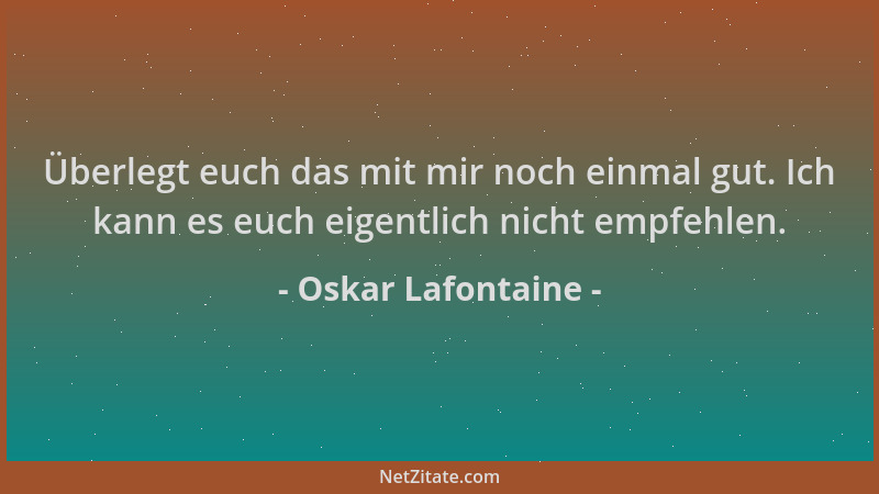 Oskar Lafontaine - Überlegt euch das mit mir noch einmal gut. Ich kann es euch eigentlich nicht empfehlen....