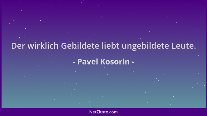 Pavel Kosorin - Der wirklich Gebildete liebt ungebildete Leute....