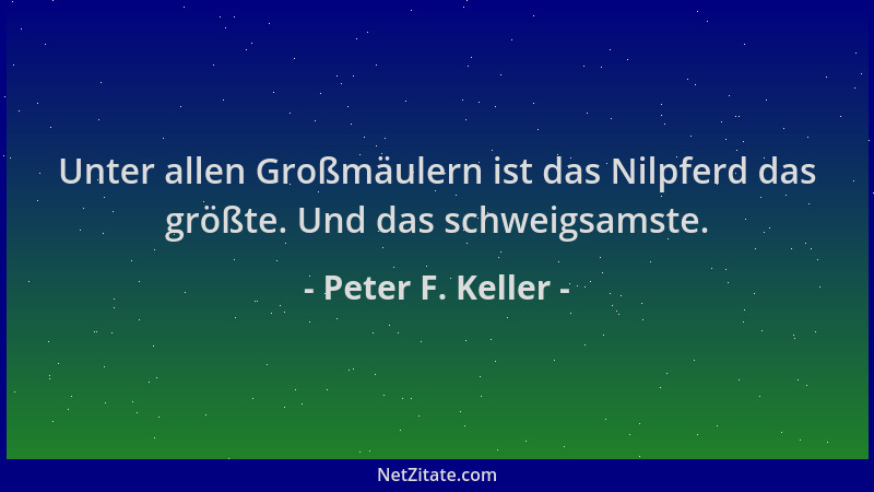 Peter F. Keller - Unter allen Großmäulern ist das Nilpferd das größte. Und das schweigsamste....