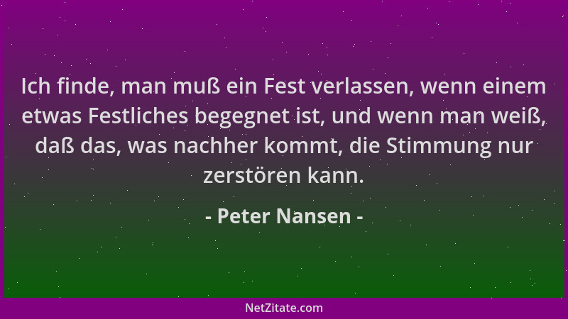 Peter Nansen - Ich finde, man muß ein Fest verlassen, wenn einem etwas Festliches begegnet ist, und wenn man weiß, daß das,...
