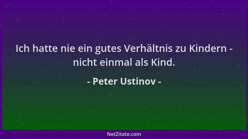 Peter Ustinov - Ich hatte nie ein gutes Verhältnis zu Kindern - nicht einmal als Kind....