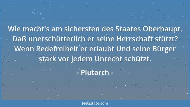 Plutarch - Wie macht 's am sichersten des Staates Oberhaupt, Daß unerschütterlich er seine Herrschaft stützt? Wenn Redefreih...
