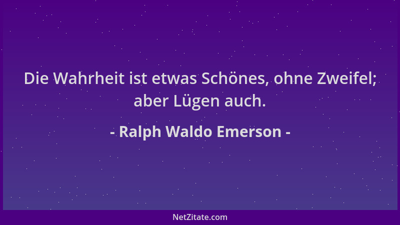 Ralph Waldo Emerson - Die Wahrheit ist etwas Schönes, ohne Zweifel; aber Lügen auch....