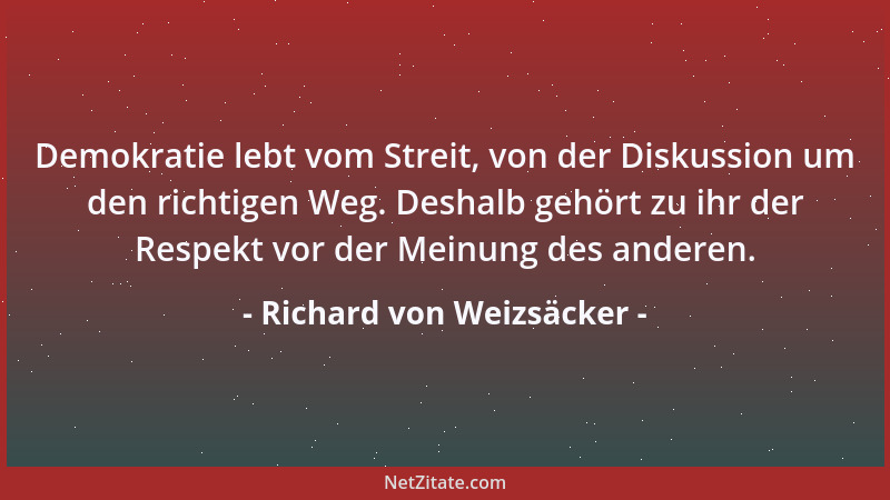Richard von Weizsäcker - Demokratie lebt vom Streit, von der Diskussion um den richtigen Weg. Deshalb gehört zu ihr der Res...