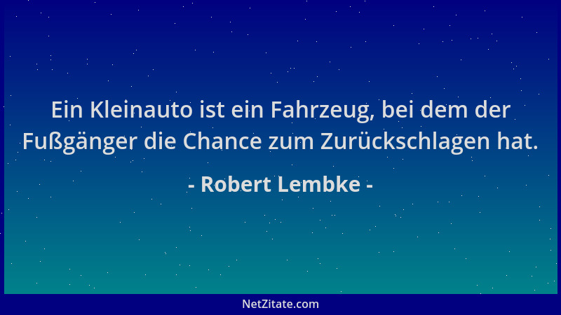 Robert Lembke - Ein Kleinauto ist ein Fahrzeug, bei dem der Fußgänger die Chance zum Zurückschlagen hat....