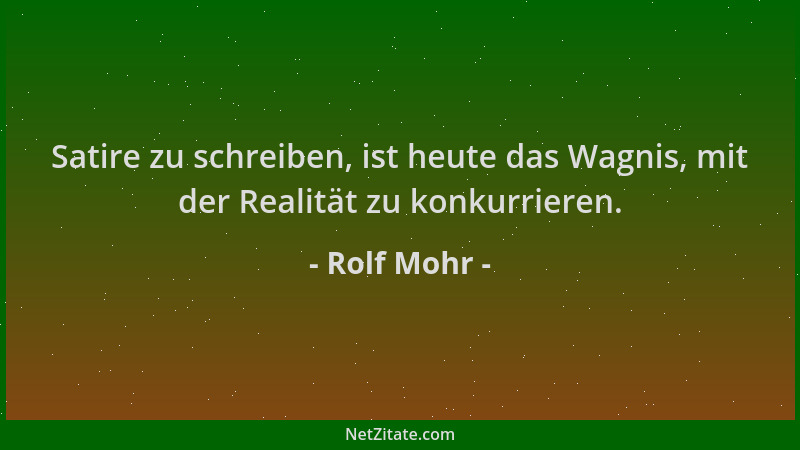 Rolf Mohr - Satire zu schreiben, ist heute das Wagnis, mit der Realität zu konkurrieren....