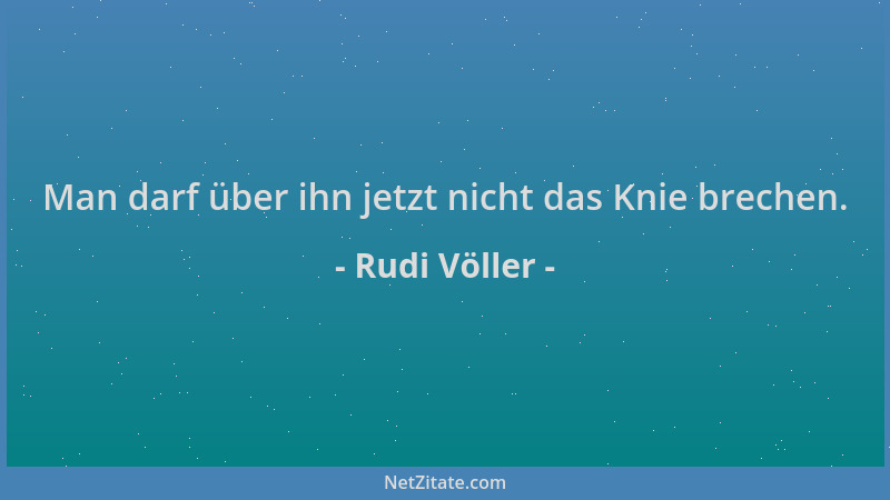 Rudi Völler - Man darf über ihn jetzt nicht das Knie brechen....
