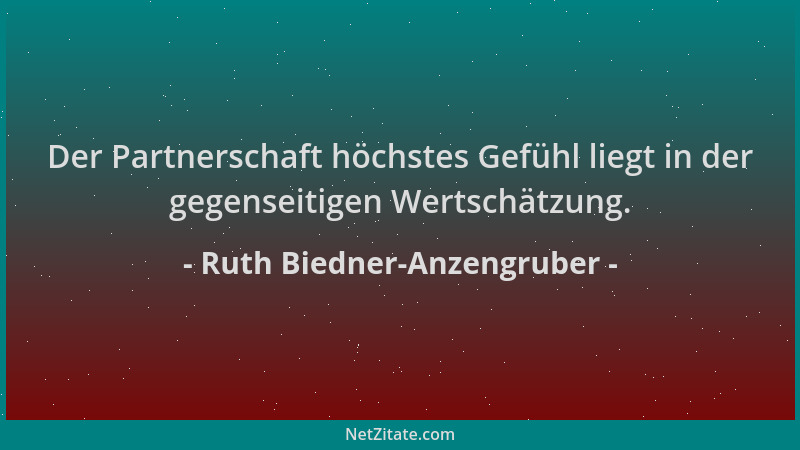 Ruth Biedner-Anzengruber - Der Partnerschaft höchstes Gefühl liegt in der gegenseitigen Wertschätzung....