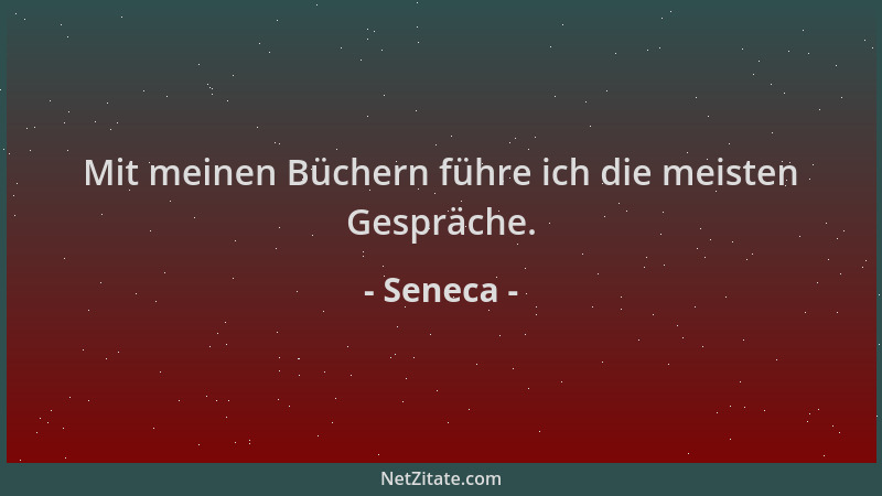 Seneca - Mit meinen Büchern führe ich die meisten Gespräche....
