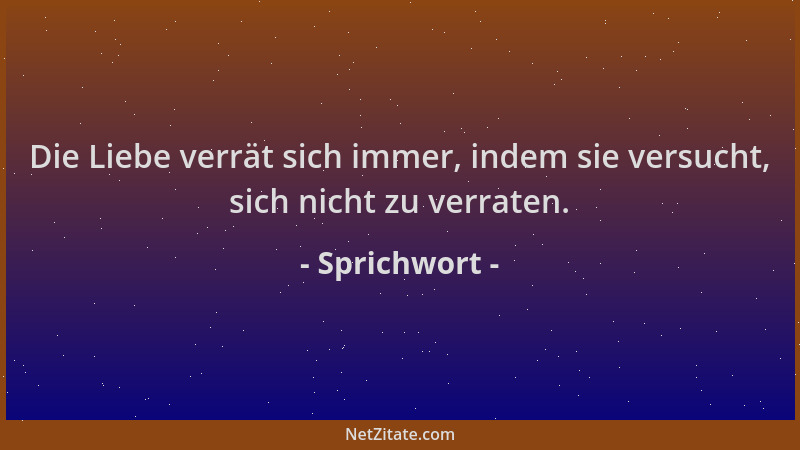 Sprichwort - Die Liebe verrät sich immer, indem sie versucht, sich nicht zu verraten....