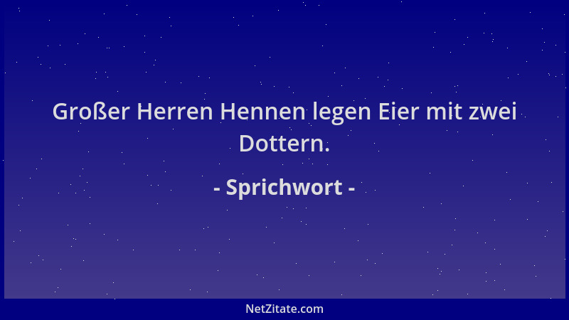 Sprichwort - Großer Herren Hennen legen Eier mit zwei Dottern....