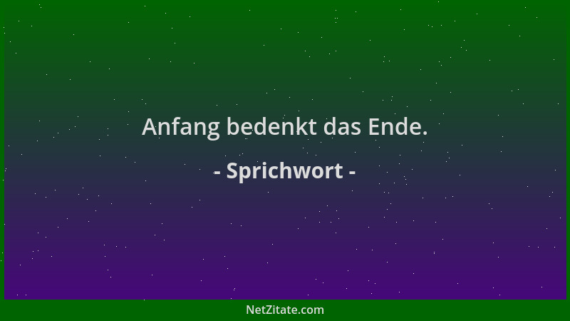 Sprichwort - Anfang bedenkt das Ende....
