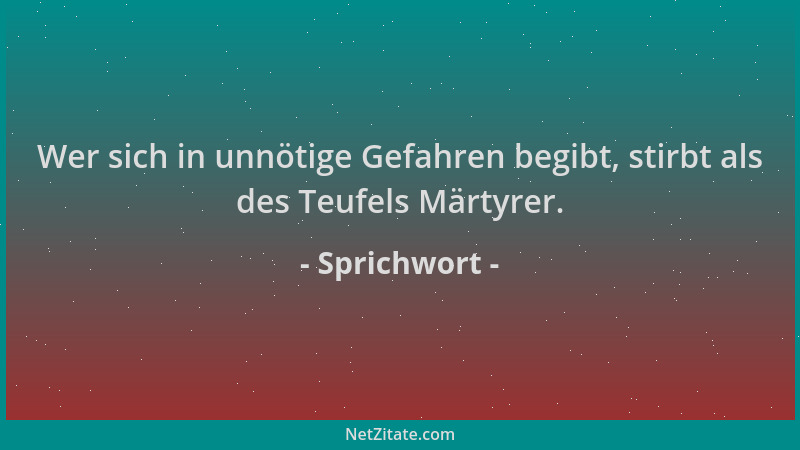 Sprichwort - Wer sich in unnötige Gefahren begibt, stirbt als des Teufels Märtyrer....