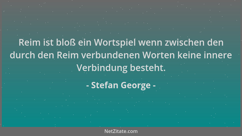 Stefan George - Reim ist bloß ein Wortspiel wenn zwischen den durch den Reim verbundenen Worten keine innere Verbindung bes...