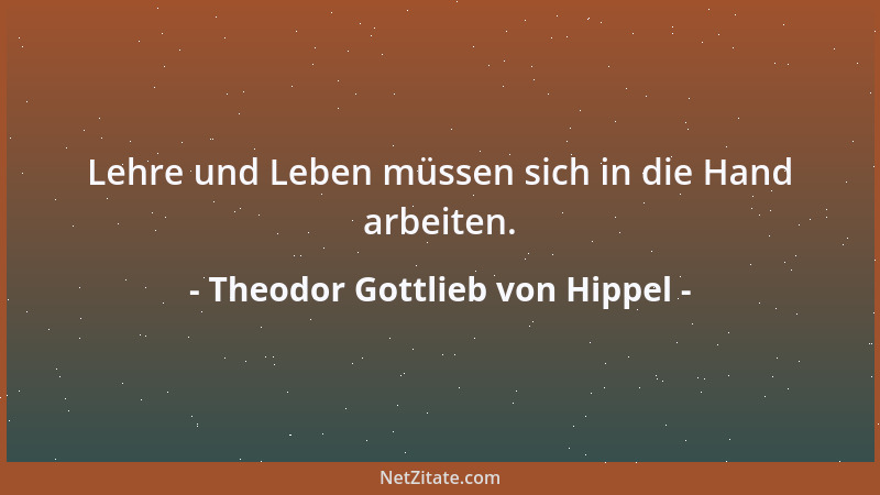 Theodor Gottlieb von Hippel - Lehre und Leben müssen sich in die Hand arbeiten....