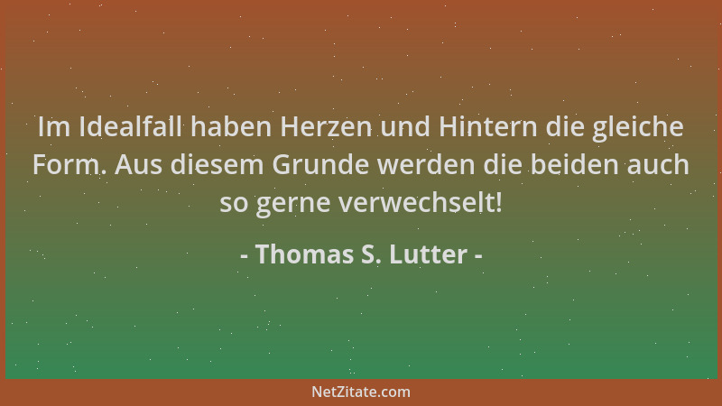 Thomas S. Lutter - Im Idealfall haben Herzen und Hintern die gleiche Form. Aus diesem Grunde werden die beiden auch so gern...