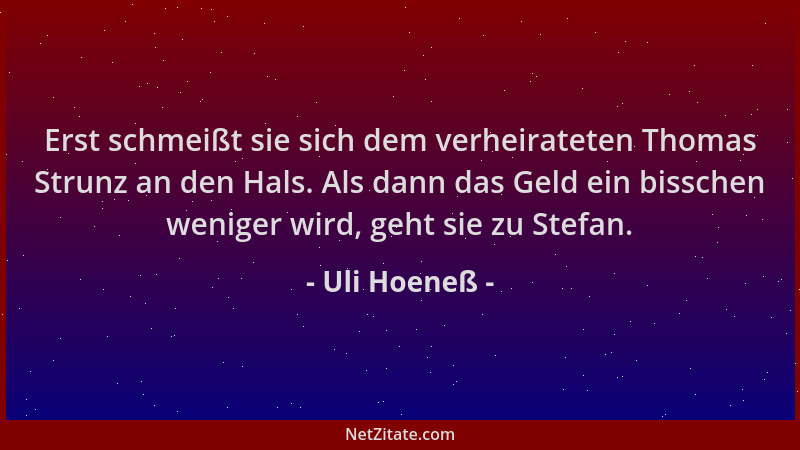Uli Hoeneß - Erst schmeißt sie sich dem verheirateten Thomas Strunz an den Hals. Als dann das Geld ein bisschen weniger wir...
