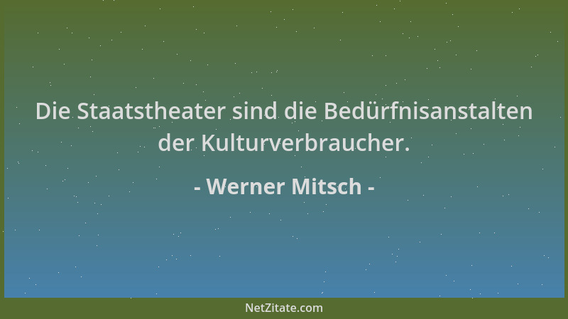 Werner Mitsch - Die Staatstheater sind die Bedürfnisanstalten der Kulturverbraucher....