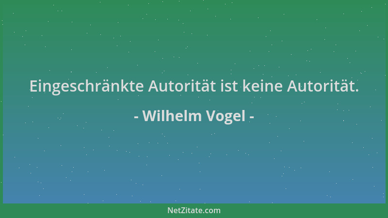 Wilhelm Vogel - Eingeschränkte Autorität ist keine Autorität....