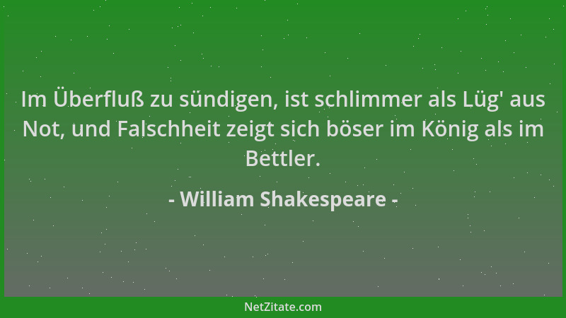William Shakespeare - Im Überfluß zu sündigen, ist schlimmer als Lüg ' aus Not, und Falschheit zeigt sich böser im König als...