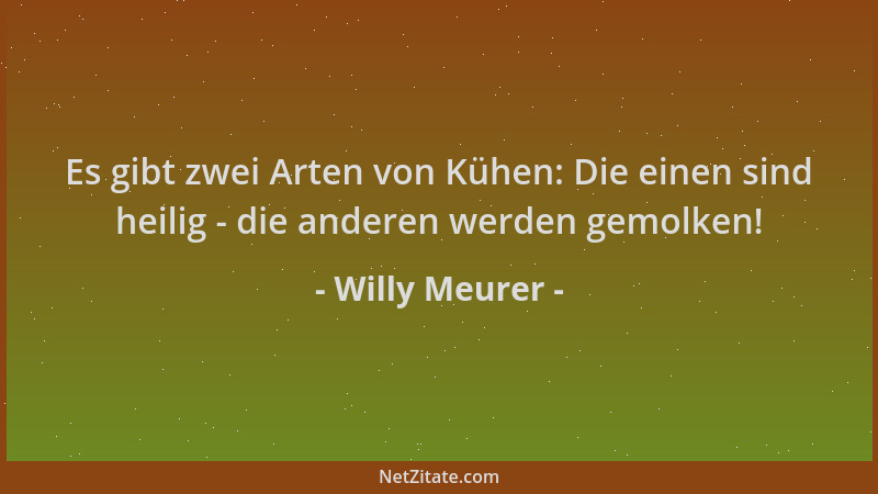 Willy Meurer - Es gibt zwei Arten von Kühen: Die einen sind heilig - die anderen werden gemolken!...