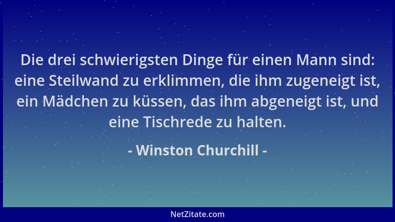 Winston Churchill - Die drei schwierigsten Dinge für einen Mann sind: eine Steilwand zu erklimmen, die ihm zugeneigt ist, e...