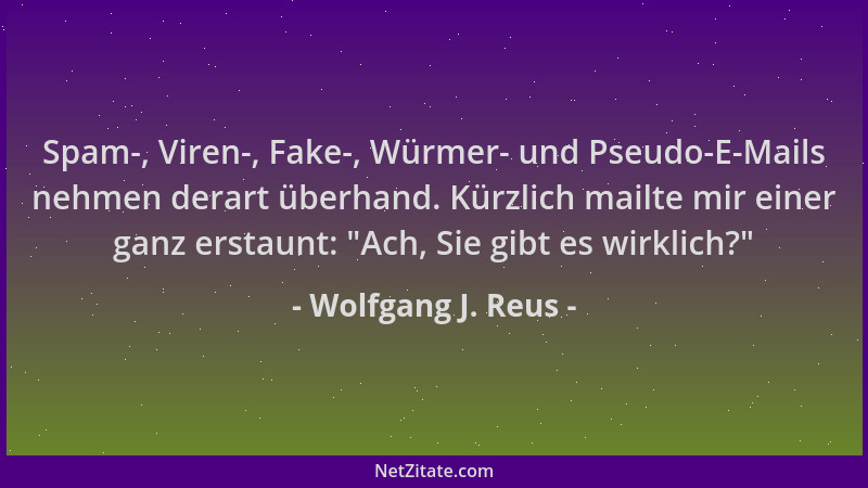 Wolfgang J. Reus - Spam-, Viren-, Fake-, Würmer- und Pseudo-E-Mails nehmen derart überhand. Kürzlich mailte mir einer ganz...