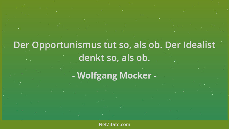 Wolfgang Mocker - Der Opportunismus tut so, als ob. Der Idealist denkt so, als ob....