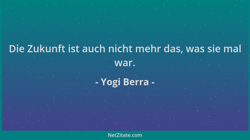 Yogi Berra - Die Zukunft ist auch nicht mehr das, was sie mal war....