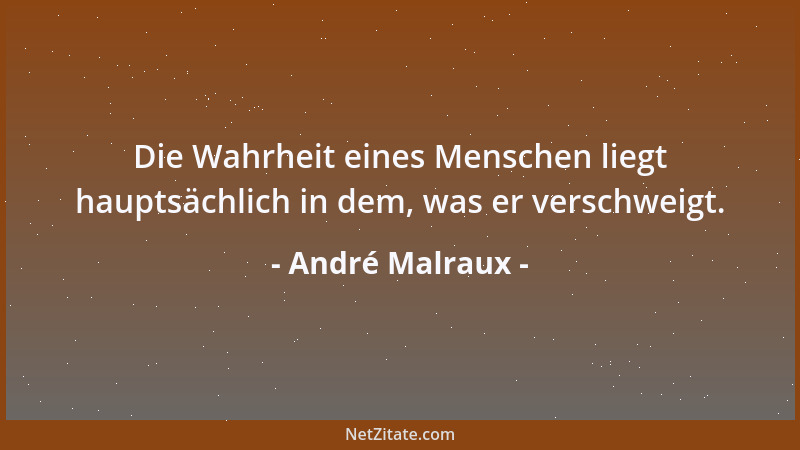 André Malraux - Die Wahrheit eines Menschen liegt hauptsächlich in dem, was er verschweigt....