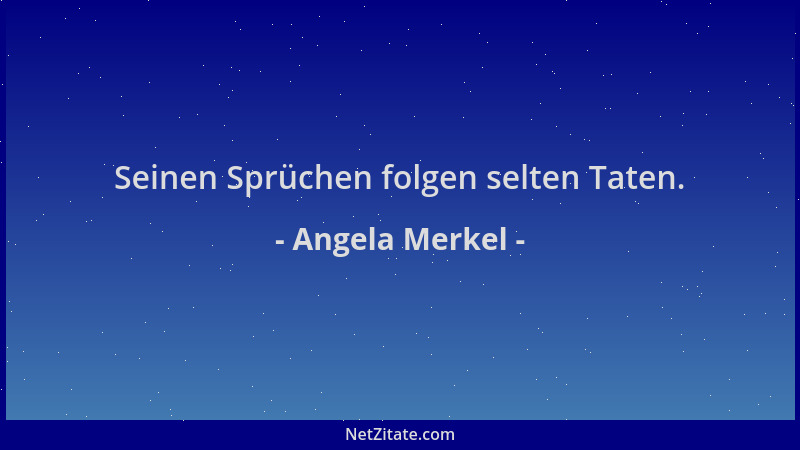 Angela Merkel - Seinen Sprüchen folgen selten Taten....