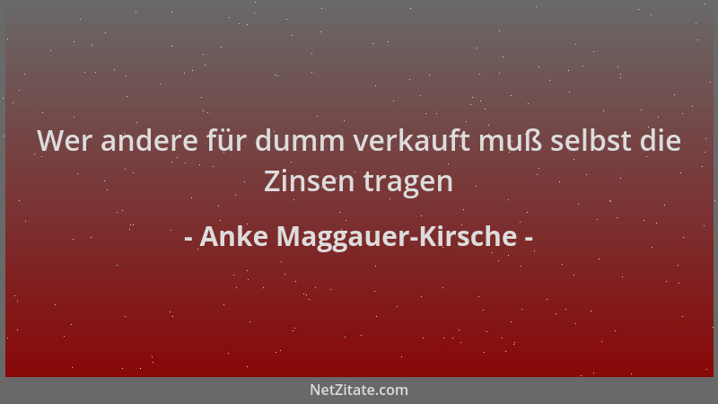 Anke Maggauer-Kirsche - Wer andere für dumm verkauft muß selbst die Zinsen tragen...