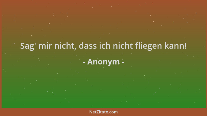 Anonym - Sag ' mir nicht, dass ich nicht fliegen kann!...