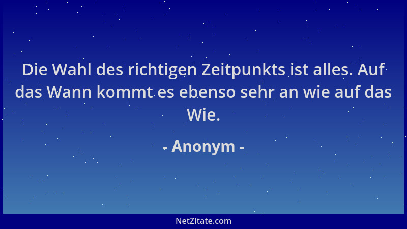 Anonym - Die Wahl des richtigen Zeitpunkts ist alles. Auf das Wann kommt es ebenso sehr an wie auf das Wie....