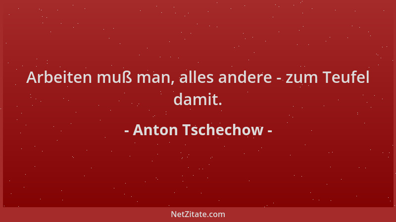 Anton Tschechow - Arbeiten muß man, alles andere - zum Teufel damit....