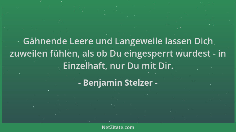 Benjamin Stelzer - Gähnende Leere und Langeweile lassen Dich zuweilen fühlen, als ob Du eingesperrt wurdest - in Einzelhaft...
