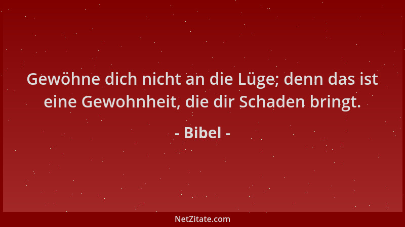 Bibel - Gewöhne dich nicht an die Lüge; denn das ist eine Gewohnheit, die dir Schaden bringt....