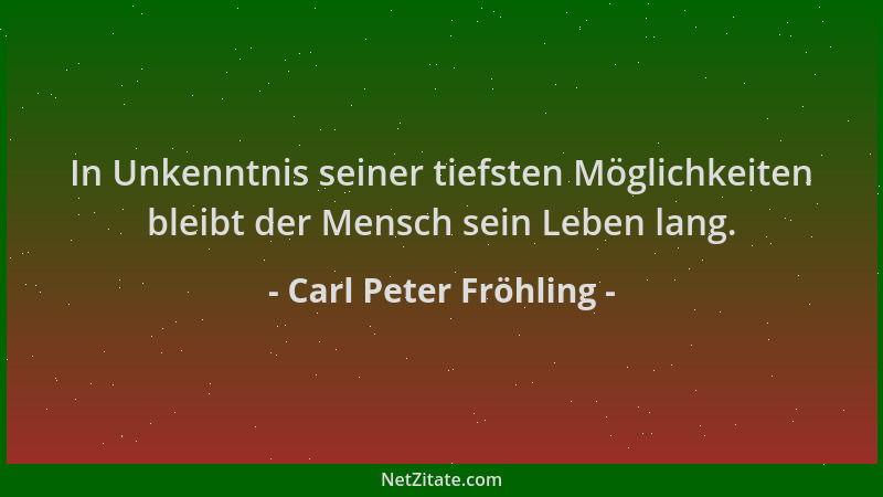 Carl Peter Fröhling - In Unkenntnis seiner tiefsten Möglichkeiten bleibt der Mensch sein Leben lang....