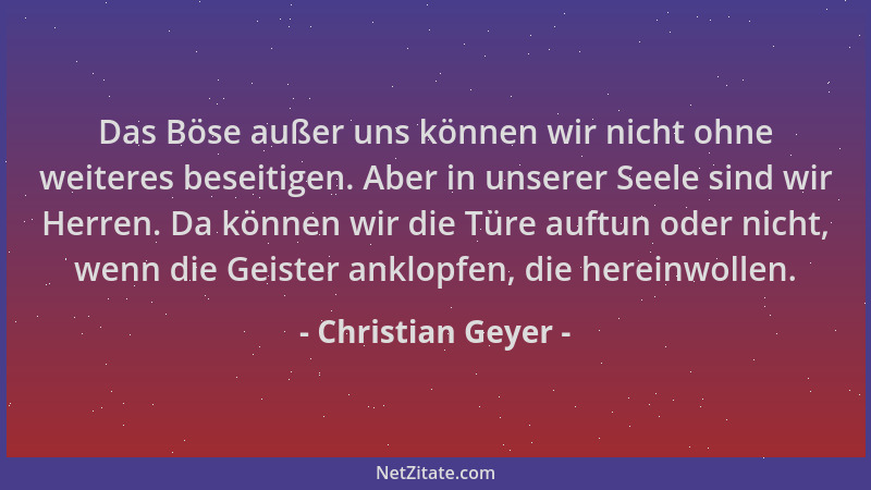 Christian Geyer - Das Böse außer uns können wir nicht ohne weiteres beseitigen. Aber in unserer Seele sind wir Herren. Da k...