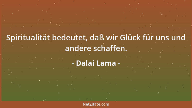 Dalai Lama - Spiritualität bedeutet, daß wir Glück für uns und andere schaffen....