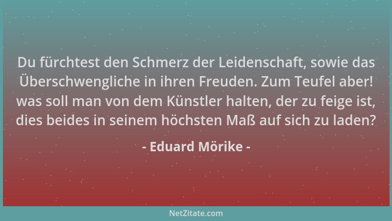 Eduard Mörike - Du fürchtest den Schmerz der Leidenschaft, sowie das Überschwengliche in ihren Freuden. Zum Teufel aber! wa...